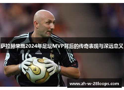 萨拉赫荣膺2024年足坛MVP背后的传奇表现与深远意义 萨拉赫荣膺2024年足坛MVP背后的传奇表现与深远意义