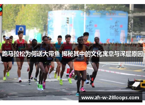 跑马拉松为何送大带鱼 揭秘其中的文化寓意与深层原因