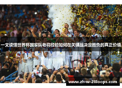 一文读懂世界杯国家队老将经验如何在关键战决定胜负的真正价值