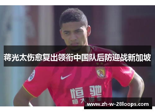 蒋光太伤愈复出领衔中国队后防迎战新加坡
